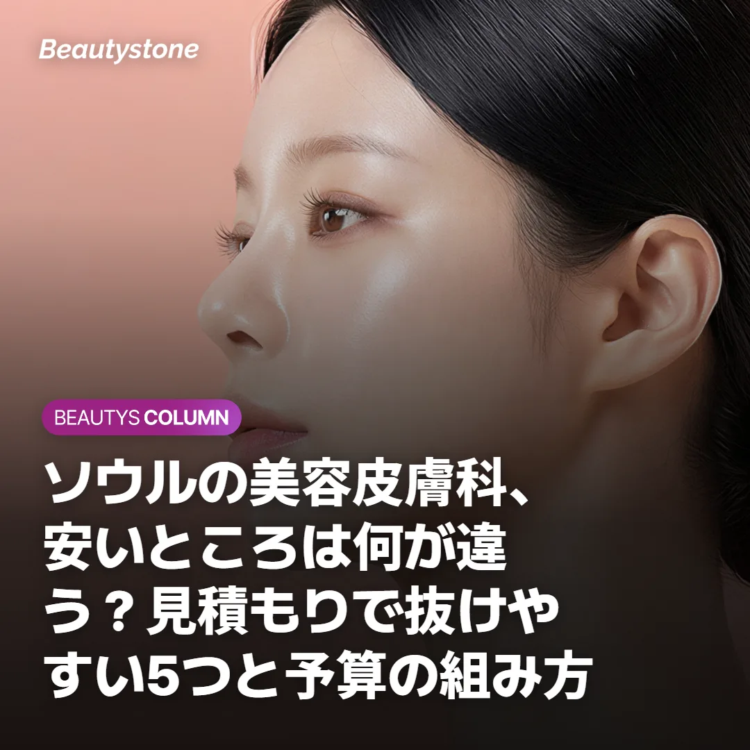 ソウルの美容皮膚科、安いところは何が違う？見積もりで抜けやすい5つと予算の組み方